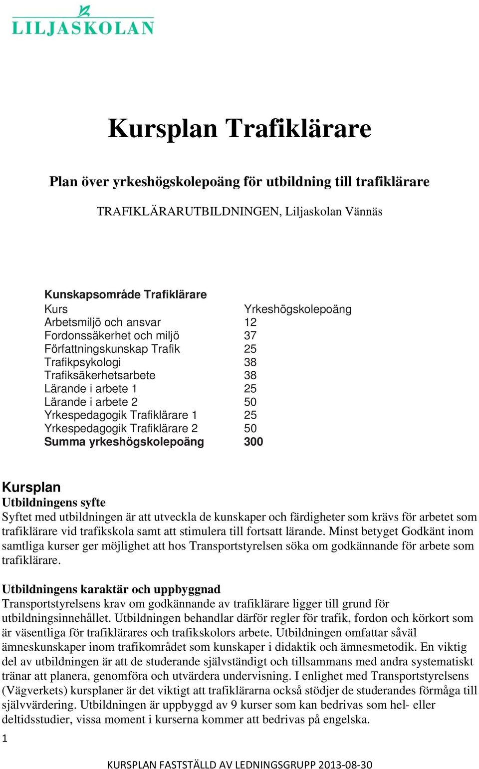 Yrkespedagogik Trafiklärare 2 50 Summa yrkeshögskolepoäng 300 Kursplan Utbildningens syfte Syftet med utbildningen är att utveckla de kunskaper och färdigheter som krävs för arbetet som trafiklärare