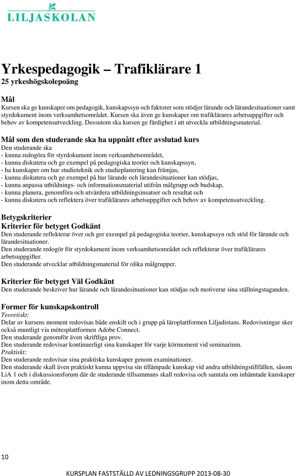 - kunna redogöra för styrdokument inom verksamhetsområdet, - kunna diskutera och ge exempel på pedagogiska teorier och kunskapssyn, - ha kunskaper om hur studieteknik och studieplanering kan främjas,