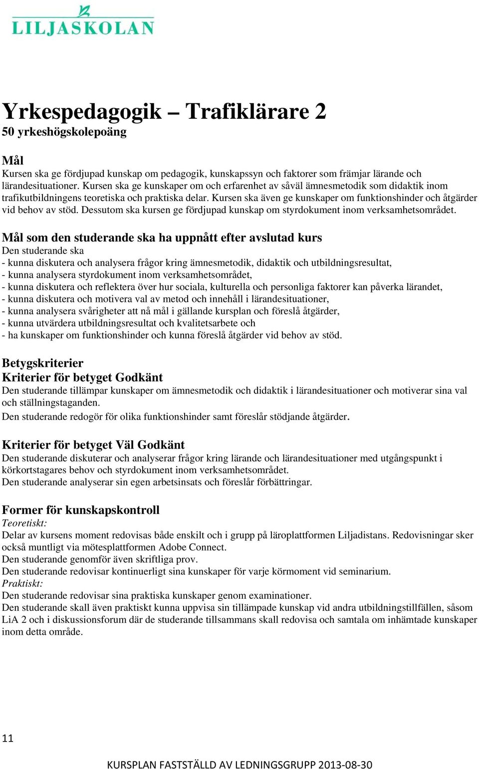 Kursen ska även ge kunskaper om funktionshinder och åtgärder vid behov av stöd. Dessutom ska kursen ge fördjupad kunskap om styrdokument inom verksamhetsområdet.