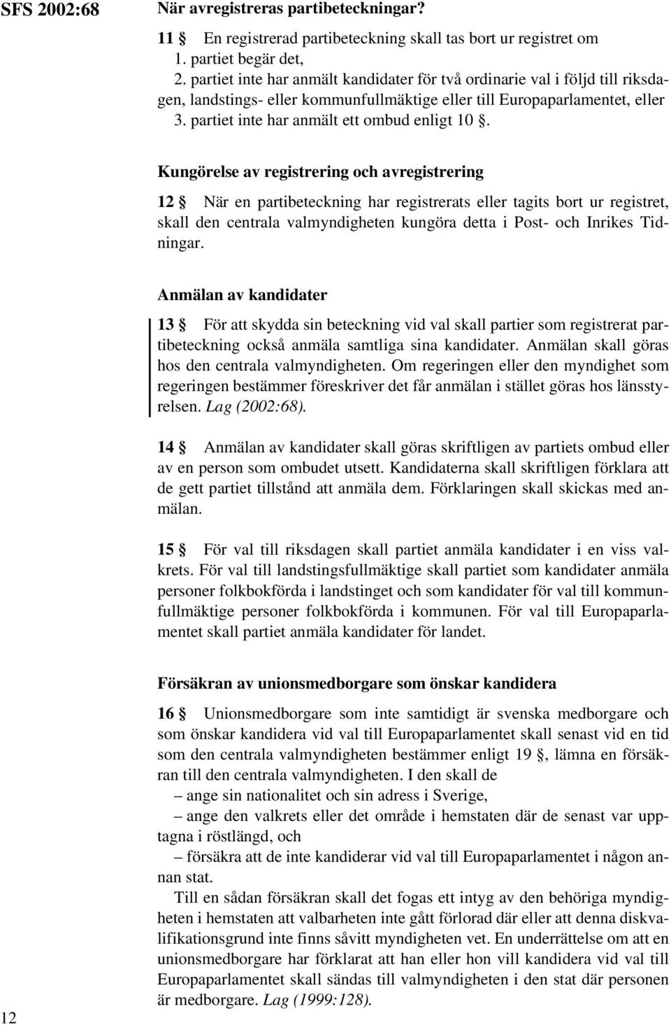 Kungörelse av registrering och avregistrering 12 När en partibeteckning har registrerats eller tagits bort ur registret, skall den centrala valmyndigheten kungöra detta i Post- och Inrikes Tidningar.