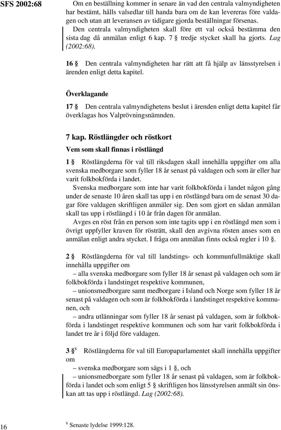 16 Den centrala valmyndigheten har rätt att få hjälp av länsstyrelsen i ärenden enligt detta kapitel.