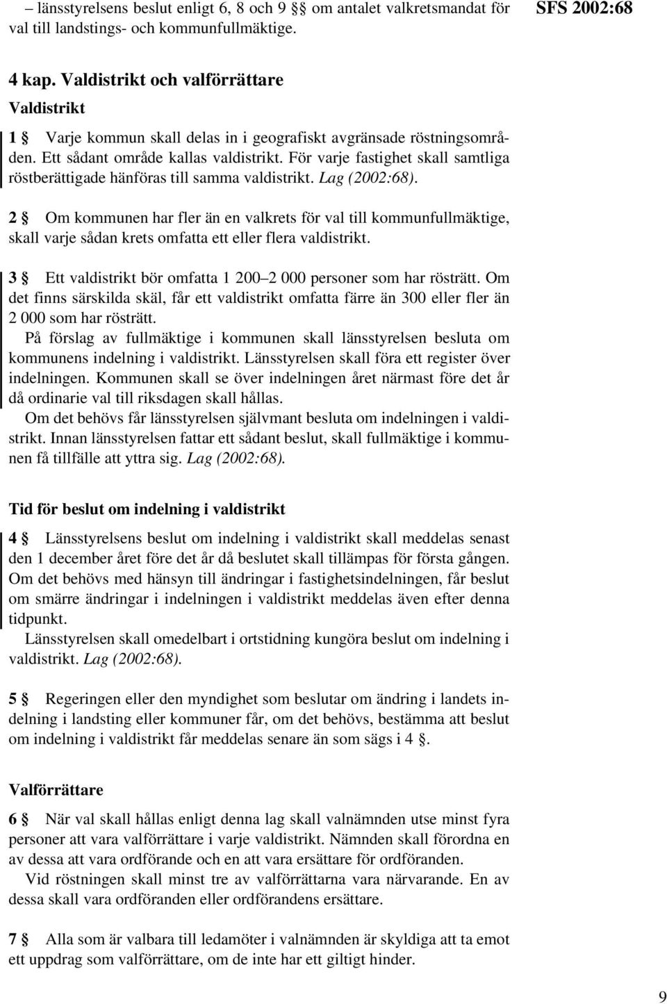 För varje fastighet skall samtliga röstberättigade hänföras till samma valdistrikt. Lag (2002:68).