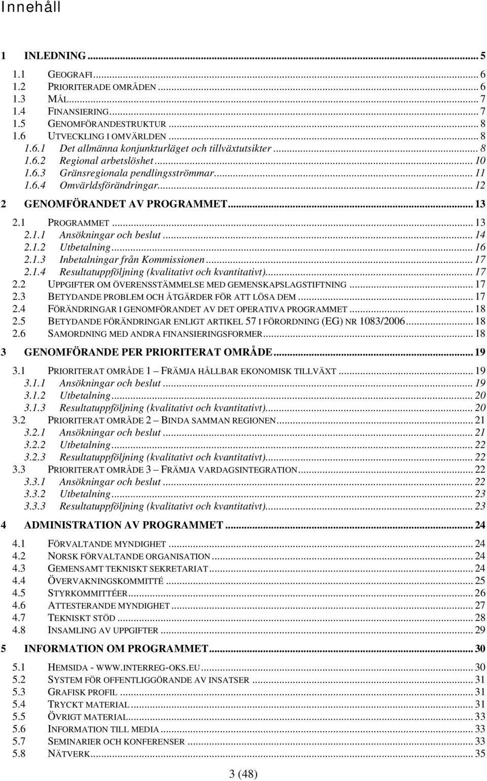 .. 14 2.1.2 Utbetalning... 16 2.1.3 Inbetalningar från Kommissionen... 17 2.1.4 Resultatuppföljning (kvalitativt och kvantitativt)... 17 2.2 UPPGIFTER OM ÖVERENSSTÄMMELSE MED GEMENSKAPSLAGSTIFTNING.