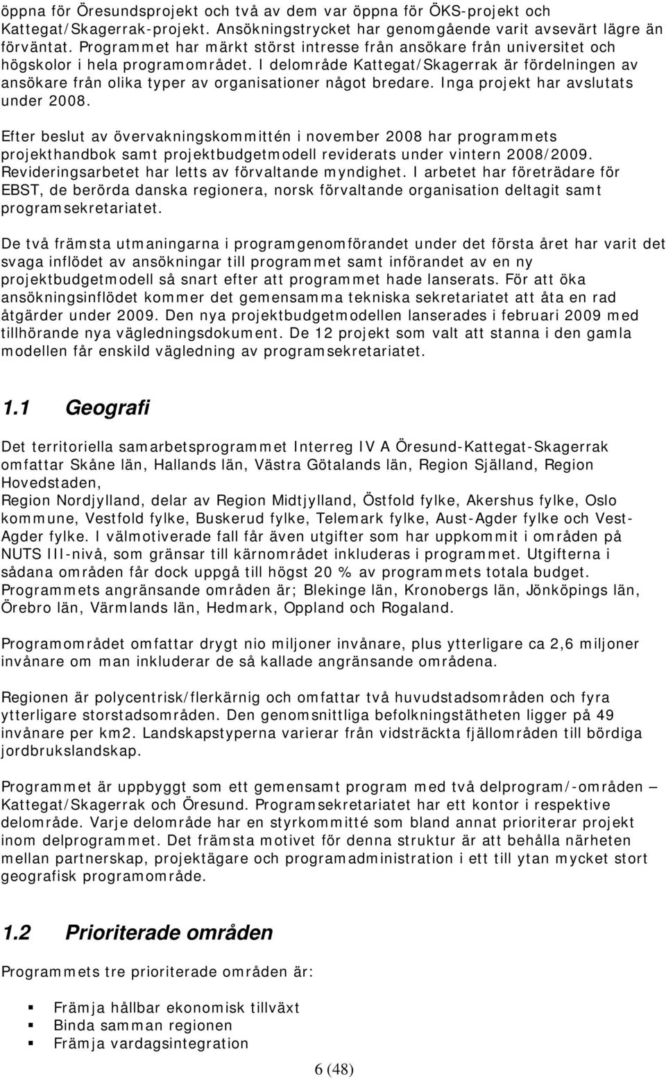 I delområde Kattegat/Skagerrak är fördelningen av ansökare från olika typer av organisationer något bredare. Inga projekt har avslutats under 2008.
