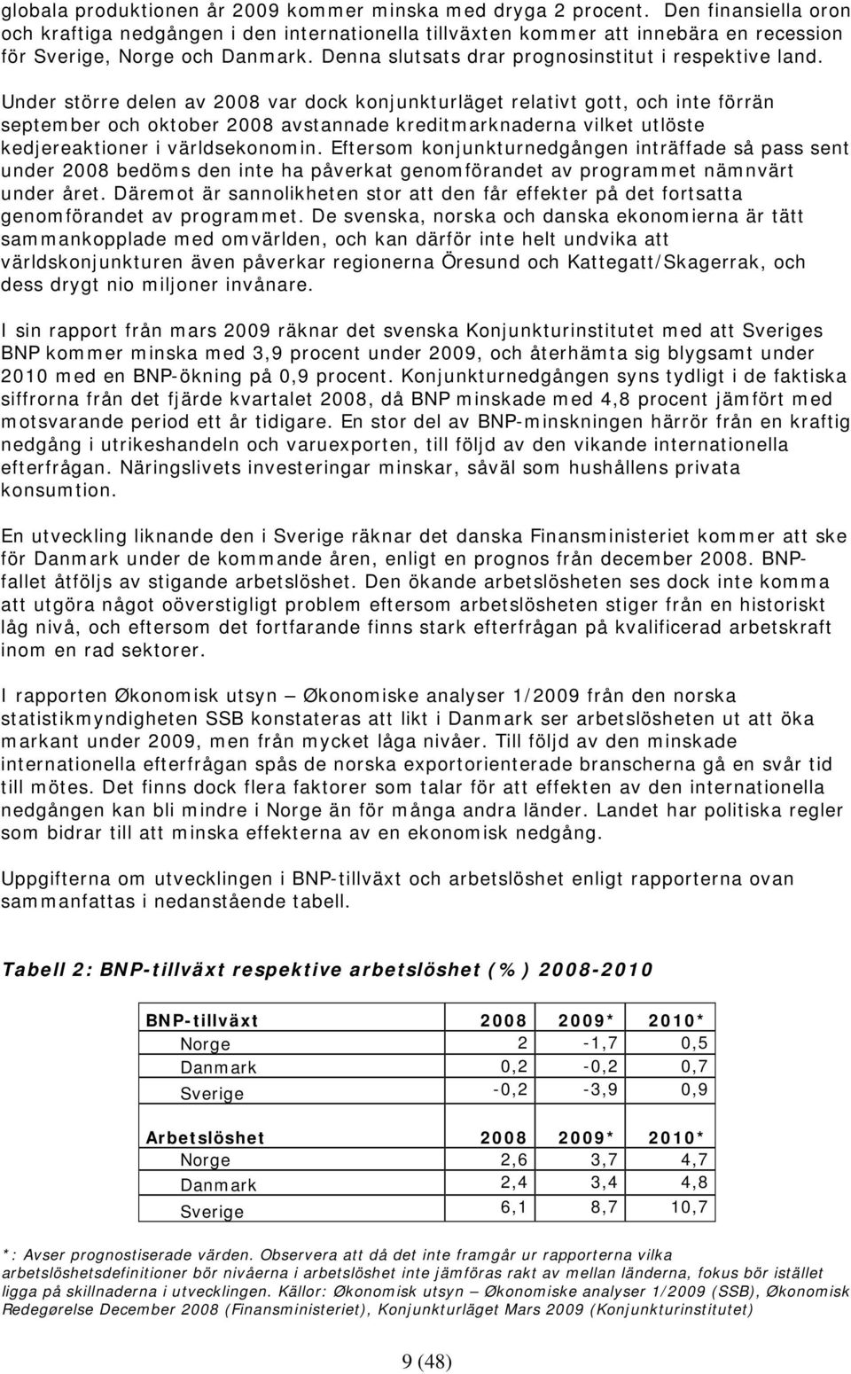 Under större delen av 2008 var dock konjunkturläget relativt gott, och inte förrän september och oktober 2008 avstannade kreditmarknaderna vilket utlöste kedjereaktioner i världsekonomin.