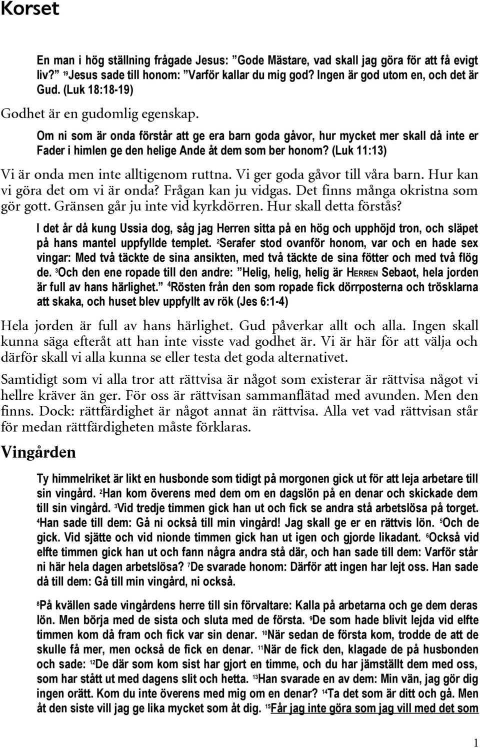 (Luk 11:13) Vi är onda men inte alltigenom ruttna. Vi ger goda gåvor till våra barn. Hur kan vi göra det om vi är onda? Frågan kan ju vidgas. Det finns många okristna som gör gott.