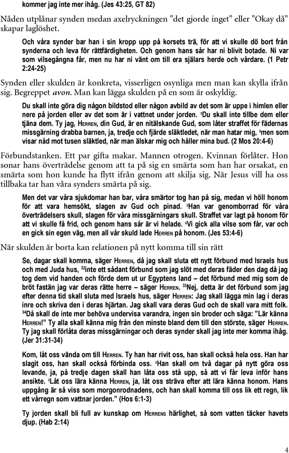 Ni var som vilsegångna får, men nu har ni vänt om till era själars herde och vårdare. (1 Petr 2:24-25) Synden eller skulden är konkreta, visserligen osynliga men man kan skylla ifrån sig.