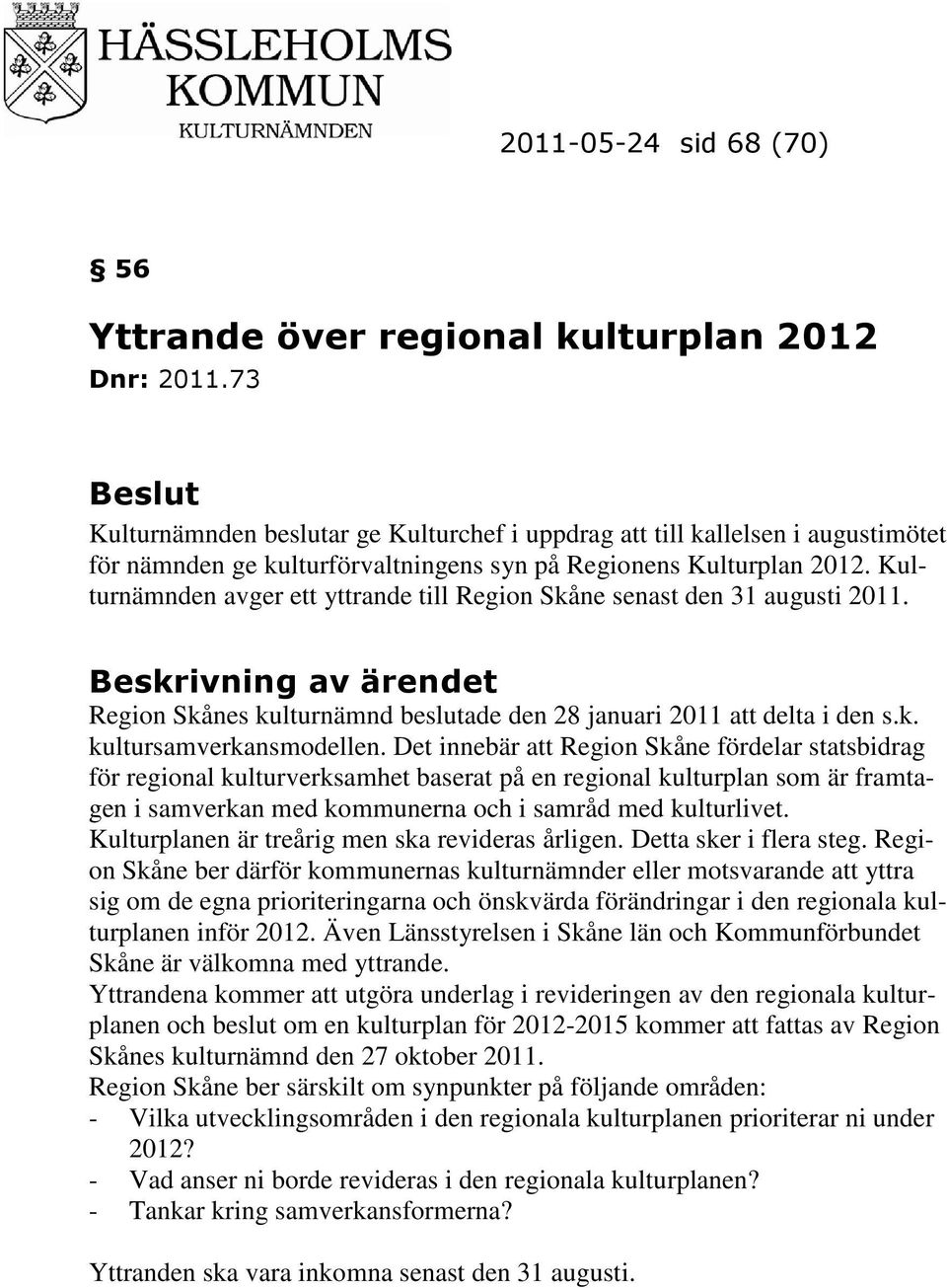 Kulturnämnden avger ett yttrande till Region Skåne senast den 31 augusti 2011. Beskrivning av ärendet Region Skånes kulturnämnd beslutade den 28 januari 2011 att delta i den s.k. kultursamverkansmodellen.