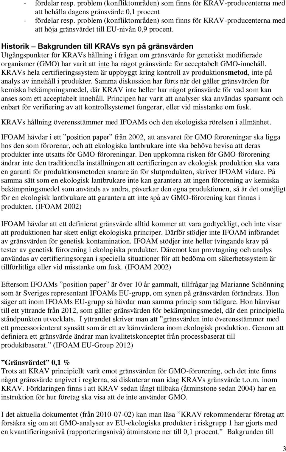 Historik Bakgrunden till KRAVs syn på gränsvärden Utgångspunkter för KRAVs hållning i frågan om gränsvärde för genetiskt modifierade organismer (GMO) har varit att inte ha något gränsvärde för