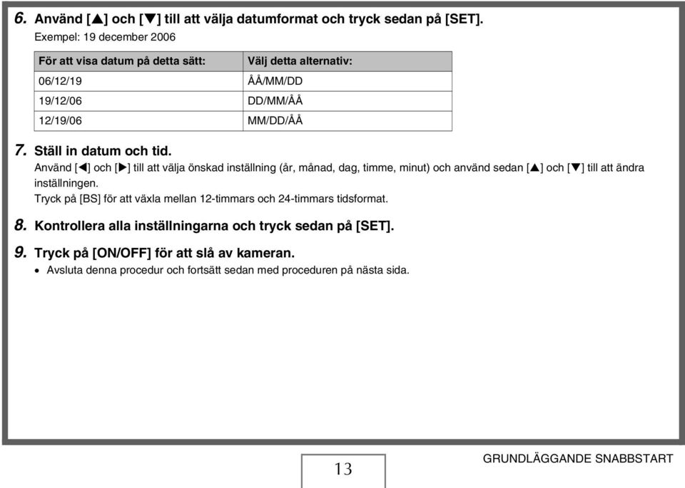 Använd [ ] och [ ] till att välja önskad inställning (år, månad, dag, timme, minut) och använd sedan [ ] och [ ] till att ändra inställningen.