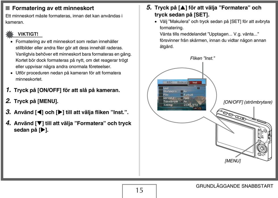 Kortet bör dock formateras på nytt, om det reagerar trögt eller uppvisar några andra onormala företeelser. Utför proceduren nedan på kameran för att formatera minneskortet. 5.