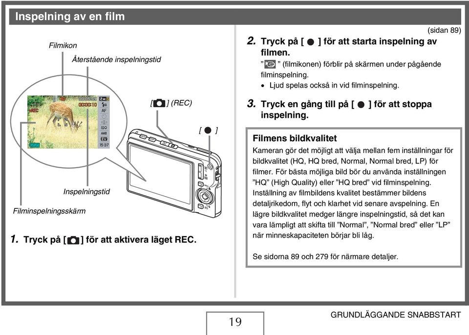 Tryck en gång till på [ ] för att stoppa inspelning. Filmens bildkvalitet Kameran gör det möjligt att välja mellan fem inställningar för bildkvalitet (HQ, HQ bred, Normal, Normal bred, LP) för filmer.