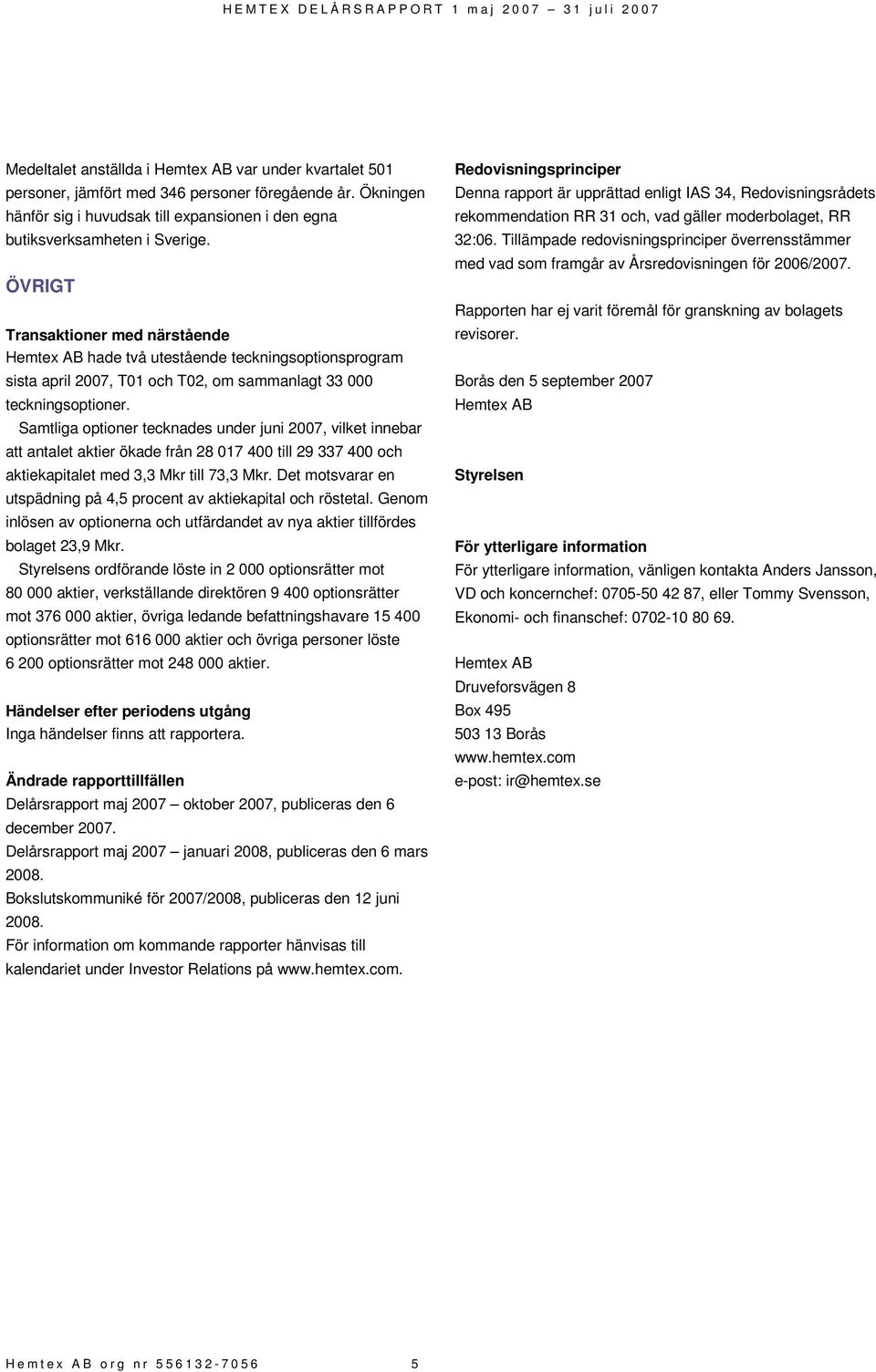 Samtliga optioner tecknades under juni 2007, vilket innebar att antalet aktier ökade från 28 017 400 till 29 337 400 och aktiekapitalet med 3,3 Mkr till 73,3 Mkr.