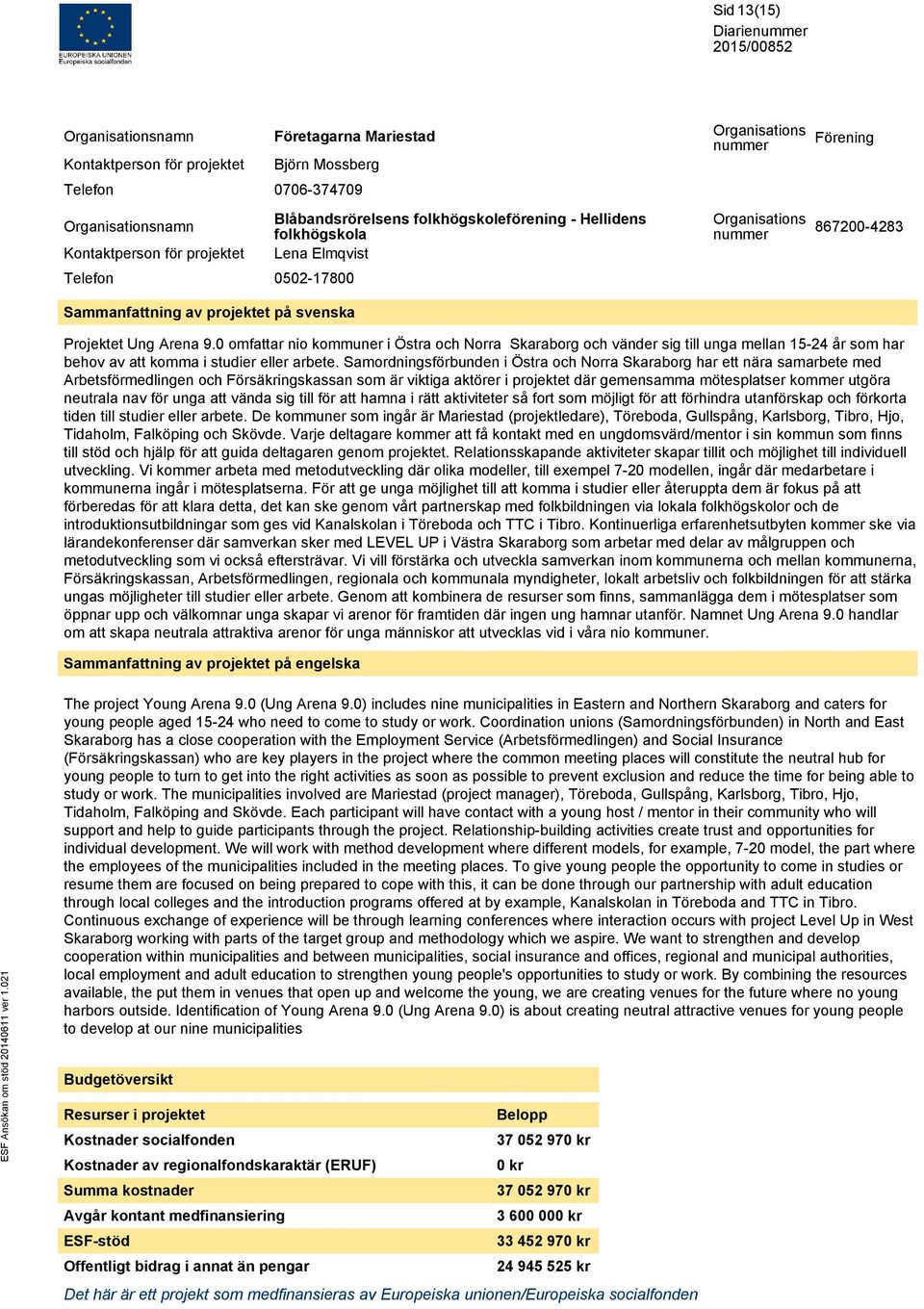 0 omfattar nio kommuner i Östra och Norra Skaraborg och vänder sig till unga mellan 15-24 år som har behov av att komma i studier eller arbete.