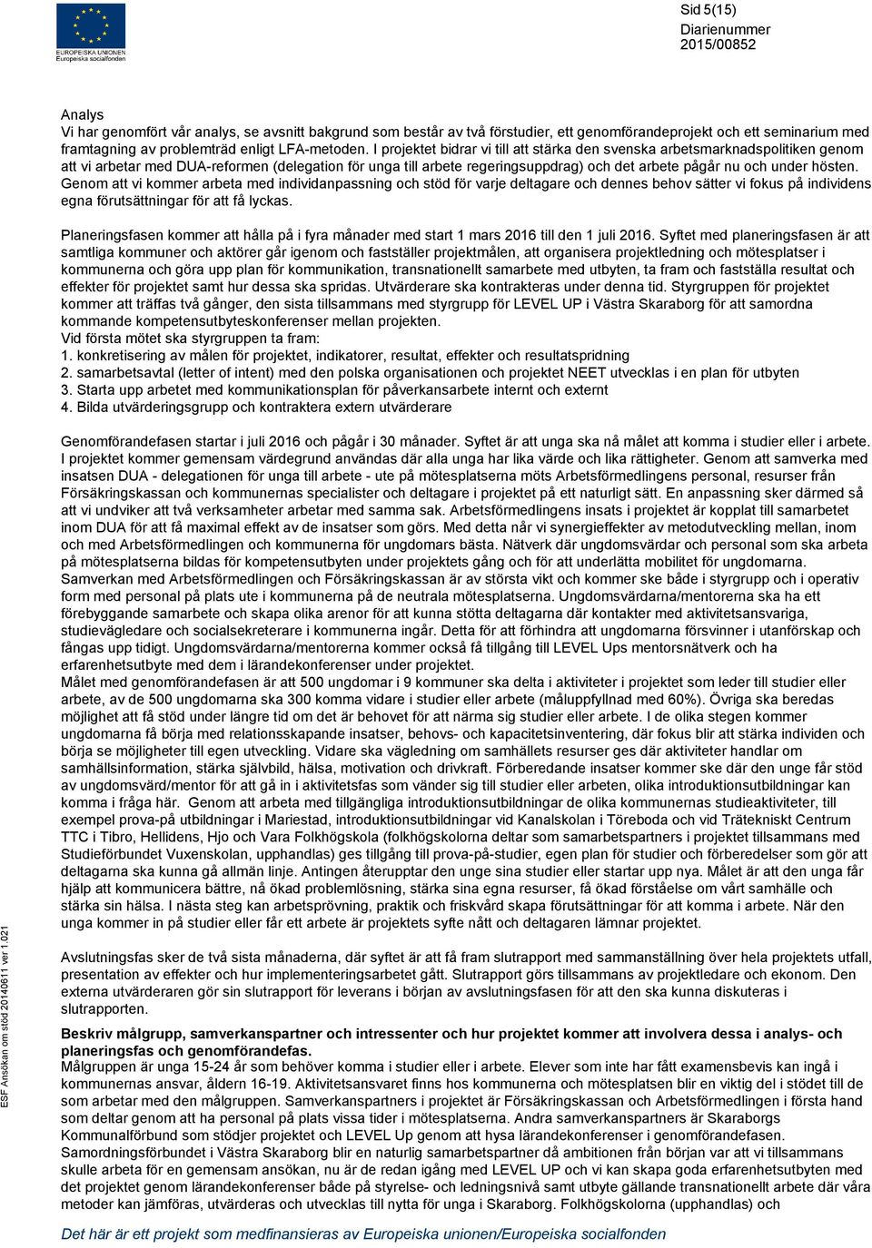 hösten. Genom att vi kommer arbeta med individanpassning och stöd för varje deltagare och dennes behov sätter vi fokus på individens egna förutsättningar för att få lyckas.