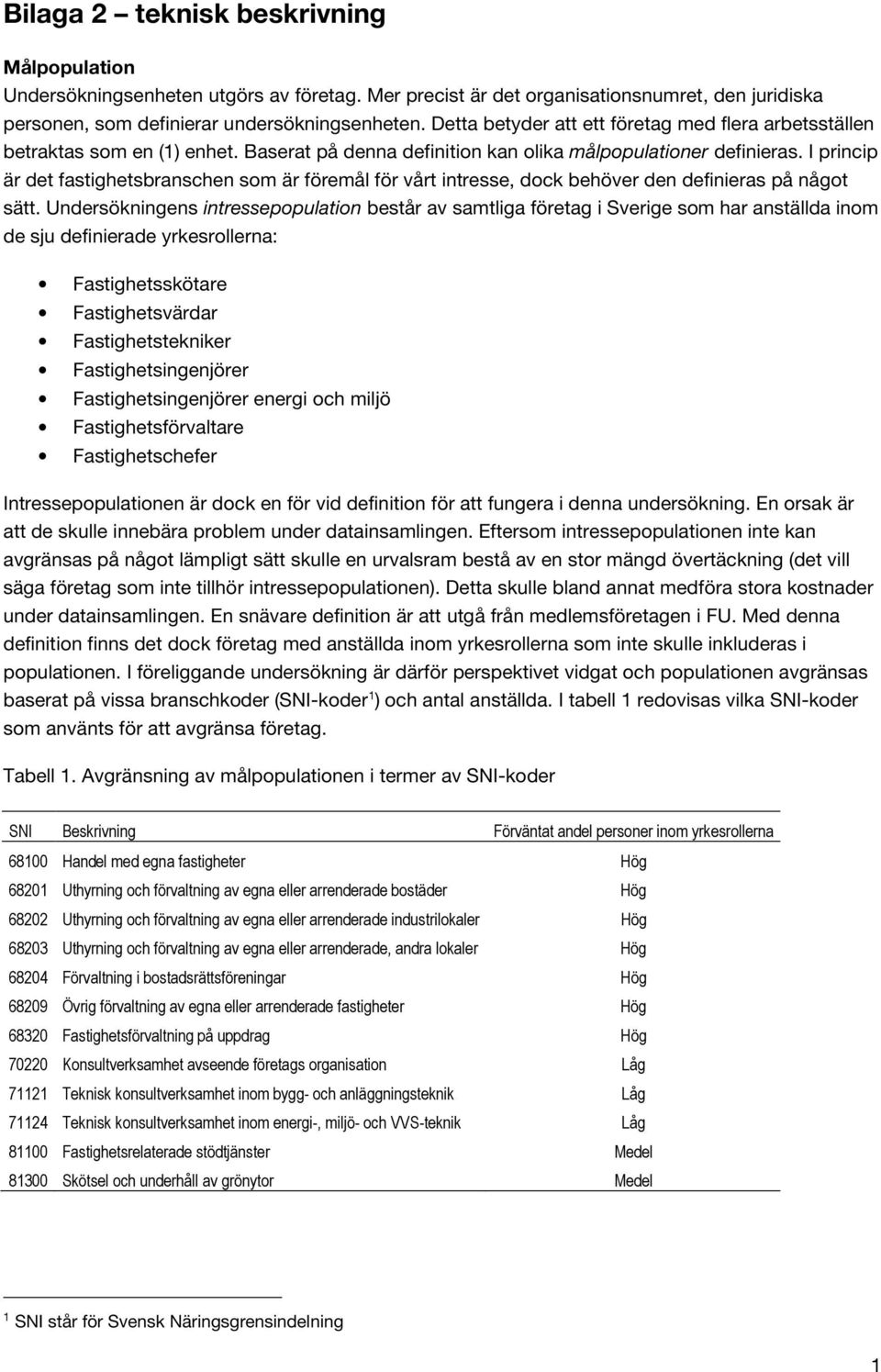 I princip är det fastighetsbranschen som är föremål för vårt intresse, dock behöver den definieras på något sätt.