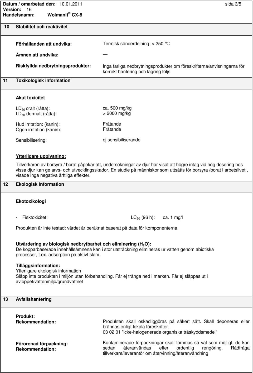 nedbrytningsprodukter om föreskrifterna/anvisningarna för korrekt hantering och lagring följs Akut toxicitet LD 50 oralt (råtta): LD 50 dermalt (råtta): Hud irritation: (kanin): Ögon irritation