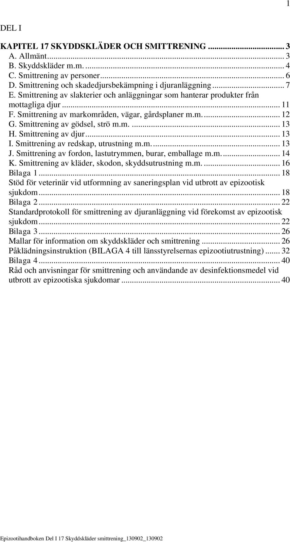 Smittrening av djur... 13 I. Smittrening av redskap, utrustning m.m.... 13 J. Smittrening av fordon, lastutrymmen, burar, emballage m.m.... 14 K. Smittrening av kläder, skodon, skyddsutrustning m.m.... 16 Bilaga 1.