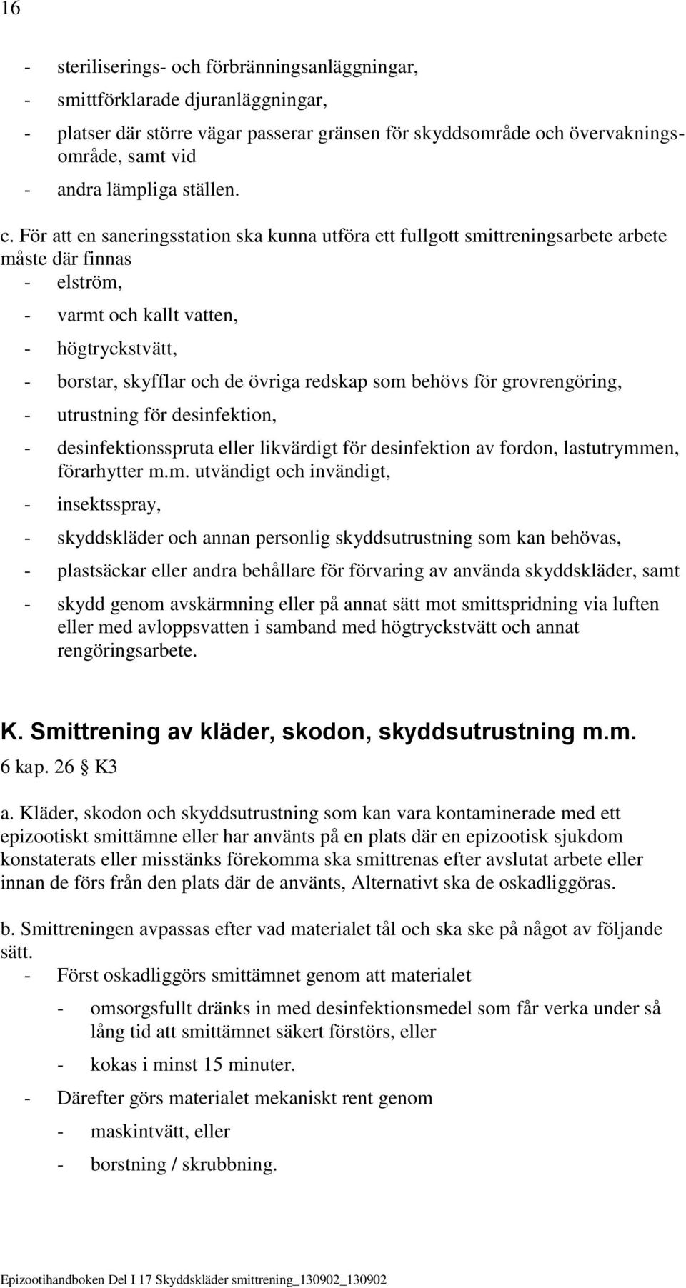 För att en saneringsstation ska kunna utföra ett fullgott smittreningsarbete arbete måste där finnas - elström, - varmt och kallt vatten, - högtryckstvätt, - borstar, skyfflar och de övriga redskap