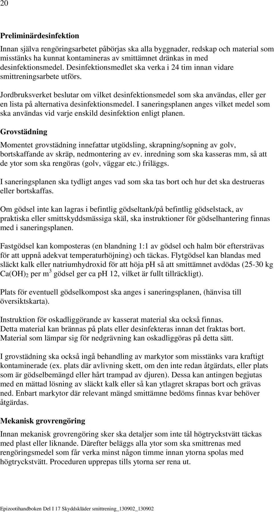 Jordbruksverket beslutar om vilket desinfektionsmedel som ska användas, eller ger en lista på alternativa desinfektionsmedel.