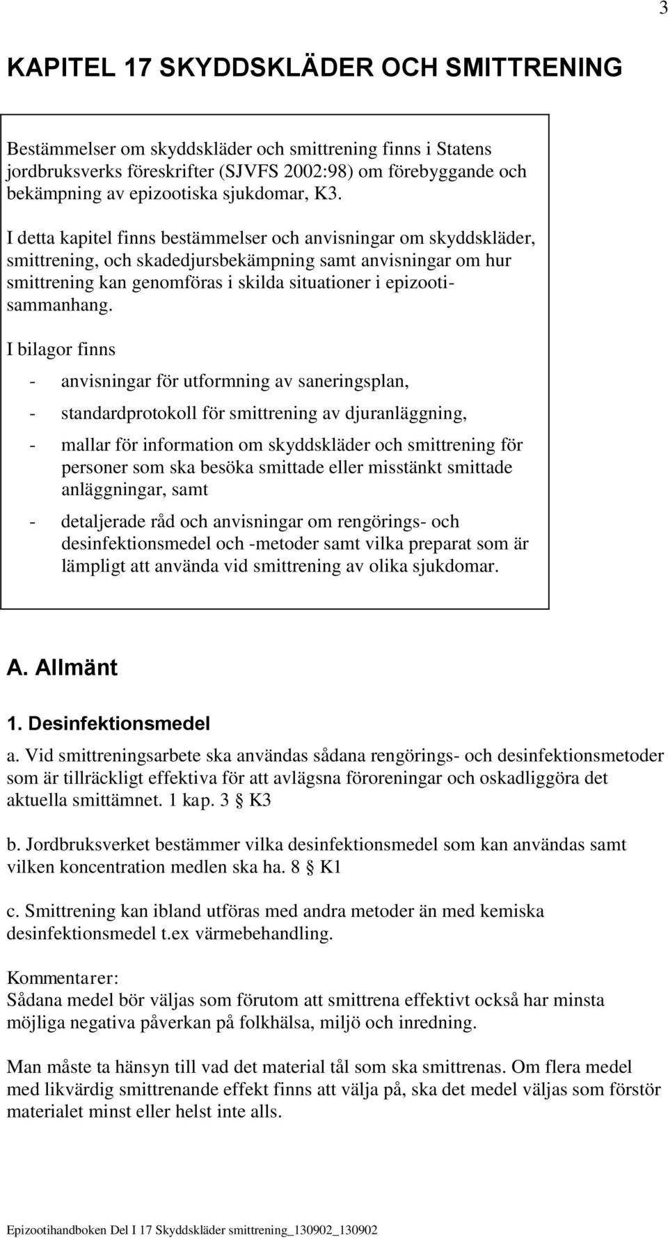 I detta kapitel finns bestämmelser och anvisningar om skyddskläder, smittrening, och skadedjursbekämpning samt anvisningar om hur smittrening kan genomföras i skilda situationer i epizootisammanhang.