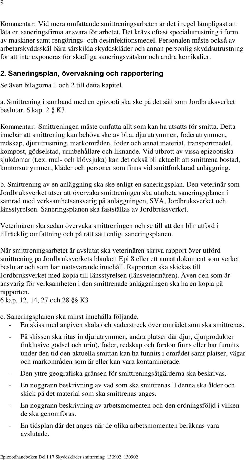 Personalen måste också av arbetarskyddsskäl bära särskilda skyddskläder och annan personlig skyddsutrustning för att inte exponeras för skadliga saneringsvätskor och andra kemikalier. 2.