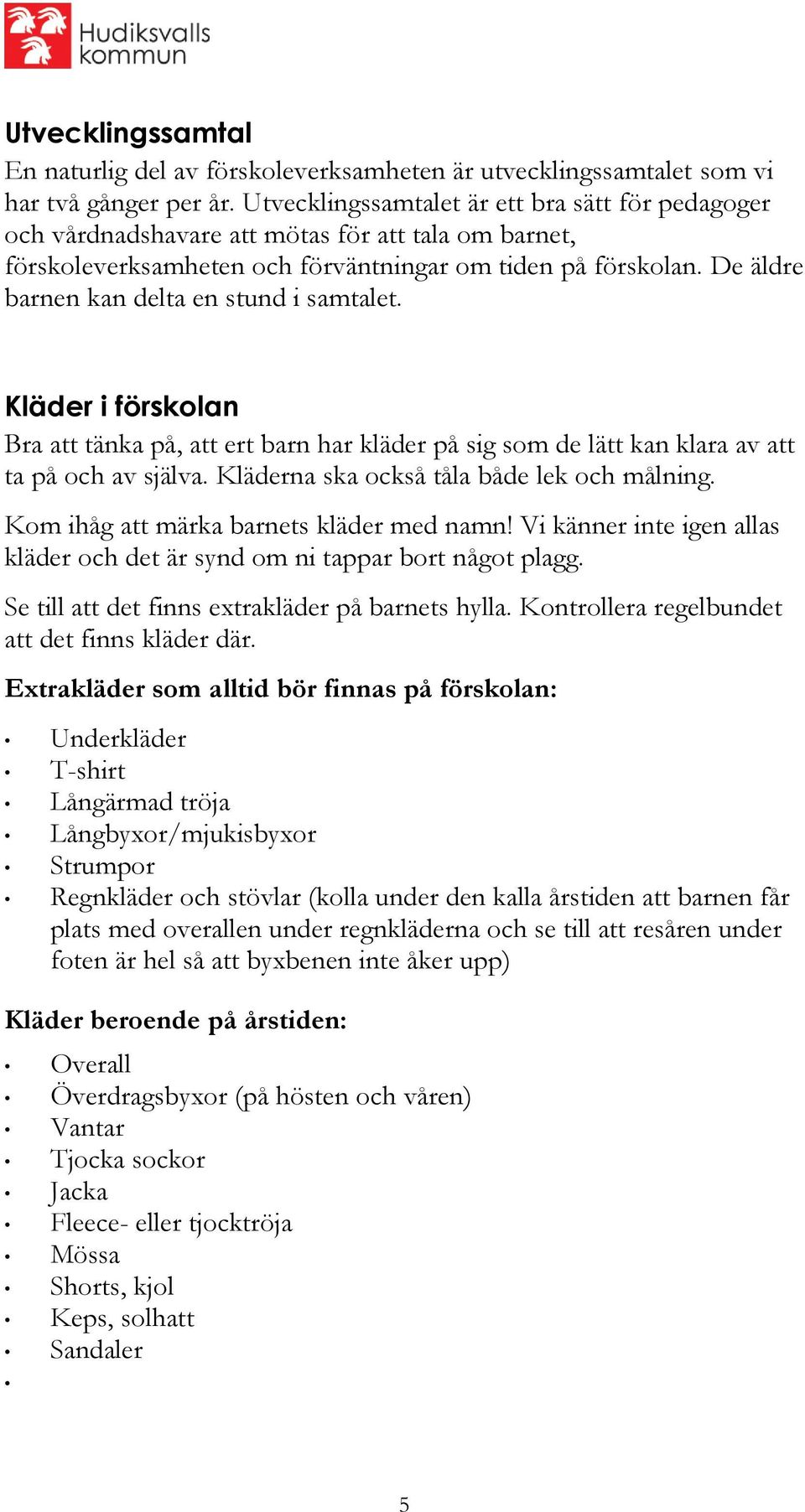 De äldre barnen kan delta en stund i samtalet. Kläder i förskolan Bra att tänka på, att ert barn har kläder på sig som de lätt kan klara av att ta på och av själva.