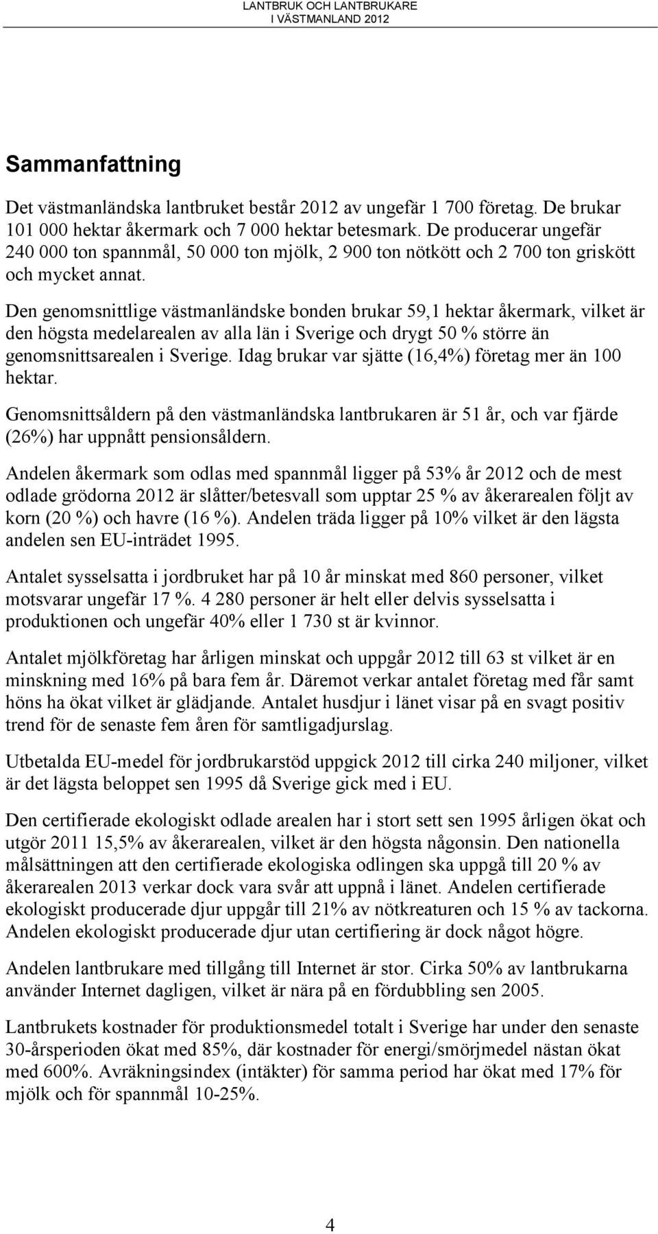 Den genomsnittlige västmanländske bonden brukar 59,1 hektar åkermark, vilket är den högsta medelarealen av alla län i Sverige och drygt 50 % större än genomsnittsarealen i Sverige.