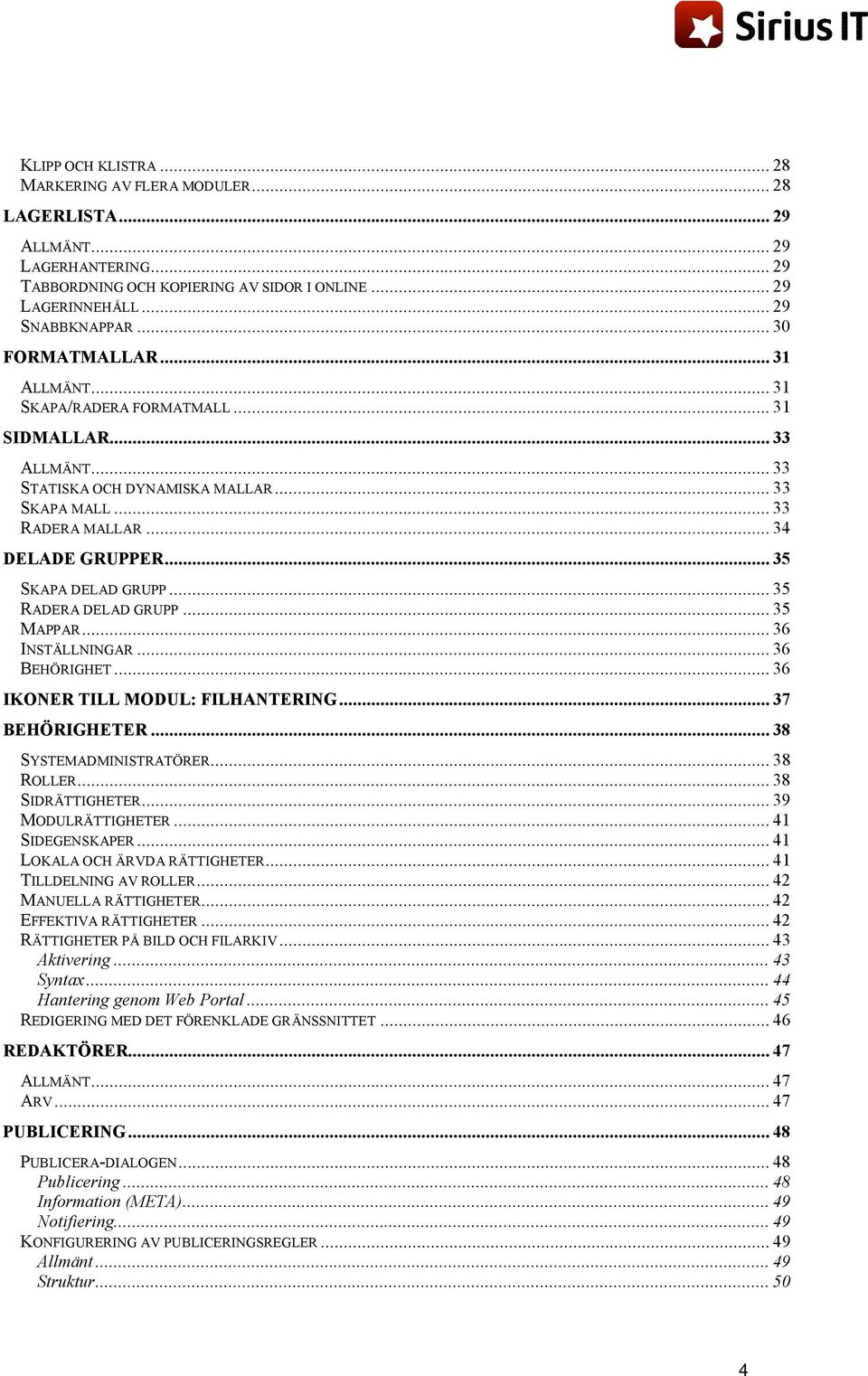 .. 35 SKAPA DELAD GRUPP... 35 RADERA DELAD GRUPP... 35 MAPPAR... 36 INSTÄLLNINGAR... 36 BEHÖRIGHET... 36 IKONER TILL MODUL: FILHANTERING... 37 BEHÖRIGHETER... 38 SYSTEMADMINISTRATÖRER... 38 ROLLER.