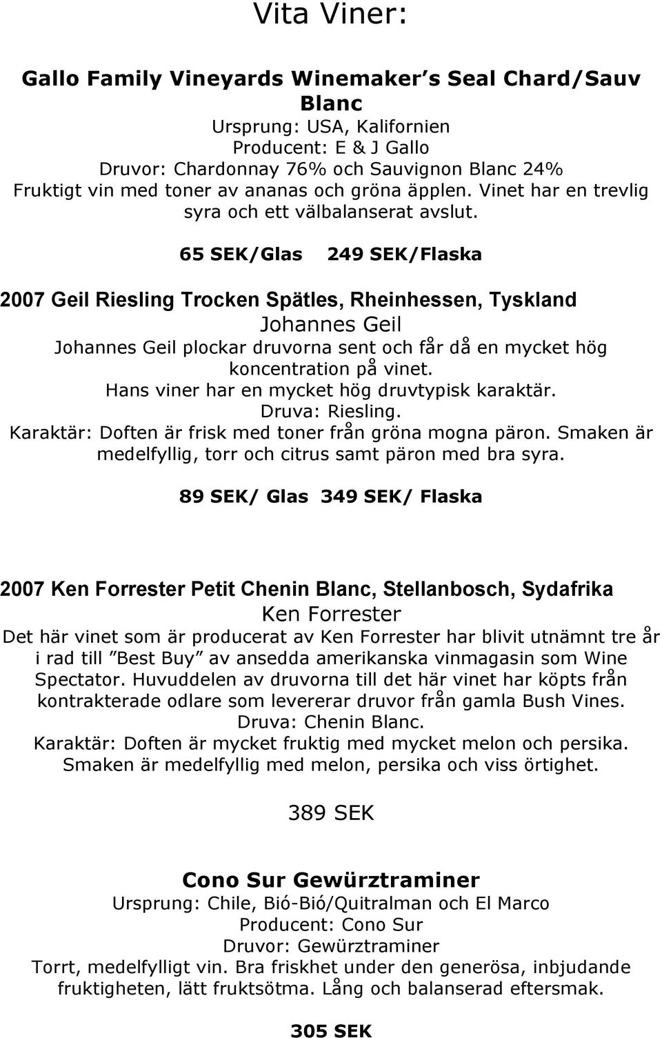 65 SEK/Glas 249 SEK/Flaska 2007 Geil Riesling Trocken Spätles, Rheinhessen, Tyskland Johannes Geil Johannes Geil plockar druvorna sent och får då en mycket hög koncentration på vinet.