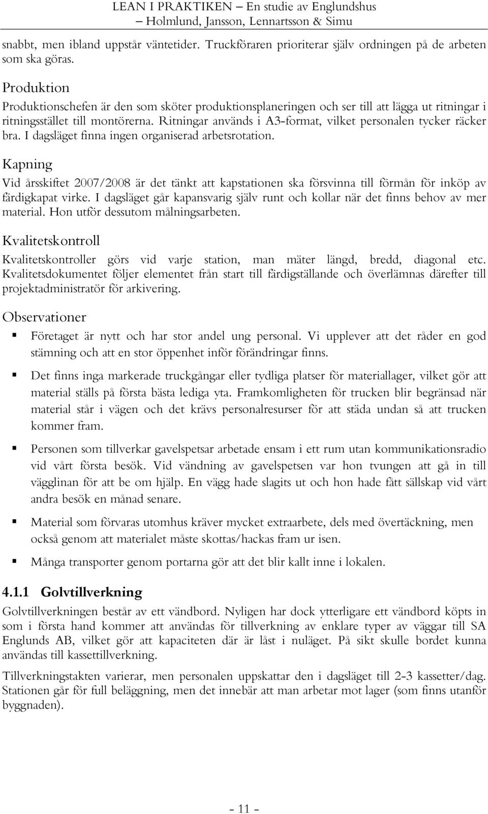 Ritningar används i A3-format, vilket personalen tycker räcker bra. I dagsläget finna ingen organiserad arbetsrotation.