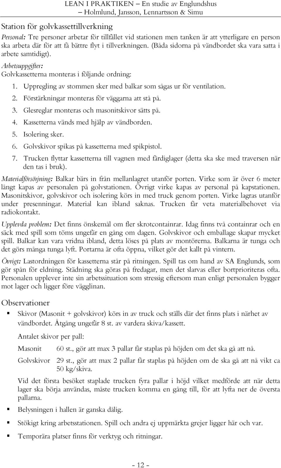 Förstärkningar monteras för väggarna att stå på. 3. Glesreglar monteras och masonitskivor sätts på. 4. Kassetterna vänds med hjälp av vändborden. 5. Isolering sker. 6.