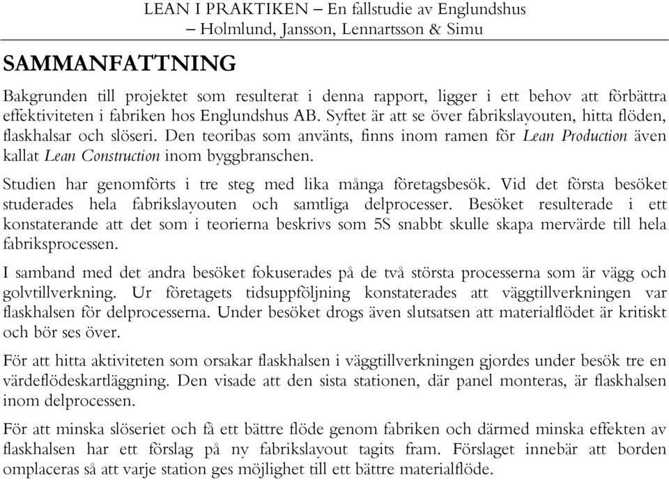 Studien har genomförts i tre steg med lika många företagsbesök. Vid det första besöket studerades hela fabrikslayouten och samtliga delprocesser.