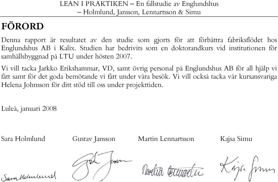 Vi vill tacka Jarkko Erikshammar, VD, samt övrig personal på Englundshus AB för all hjälp vi fått samt för det goda bemötande vi fått under våra