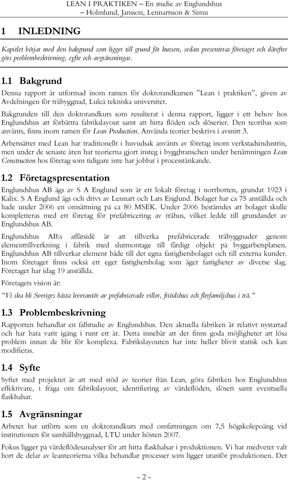 Bakgrunden till den doktorandkurs som resulterat i denna rapport, ligger i ett behov hos Englundshus att förbättra fabrikslayout samt att hitta flöden och slöserier.