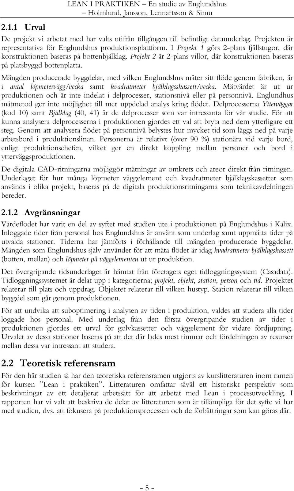 Mängden producerade byggdelar, med vilken Englundshus mäter sitt flöde genom fabriken, är i antal löpmetervägg/vecka samt kvadratmeter bjälklagsskassett/vecka.