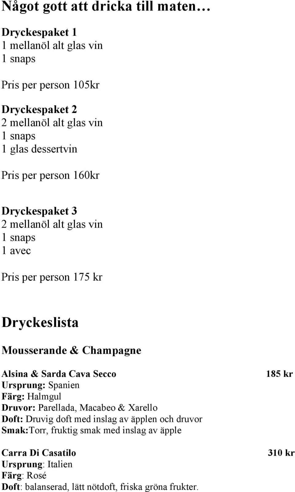 Alsina & Sarda Cava Secco Ursprung: Spanien Färg: Halmgul Druvor: Parellada, Macabeo & Xarello Doft: Druvig doft med inslag av äpplen och druvor