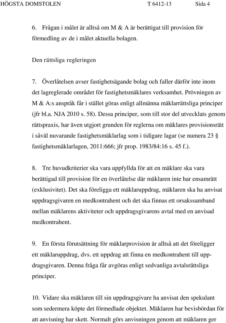 Prövningen av M & A:s anspråk får i stället göras enligt allmänna mäklarrättsliga principer (jfr bl.a. NJA 2010 s. 58).