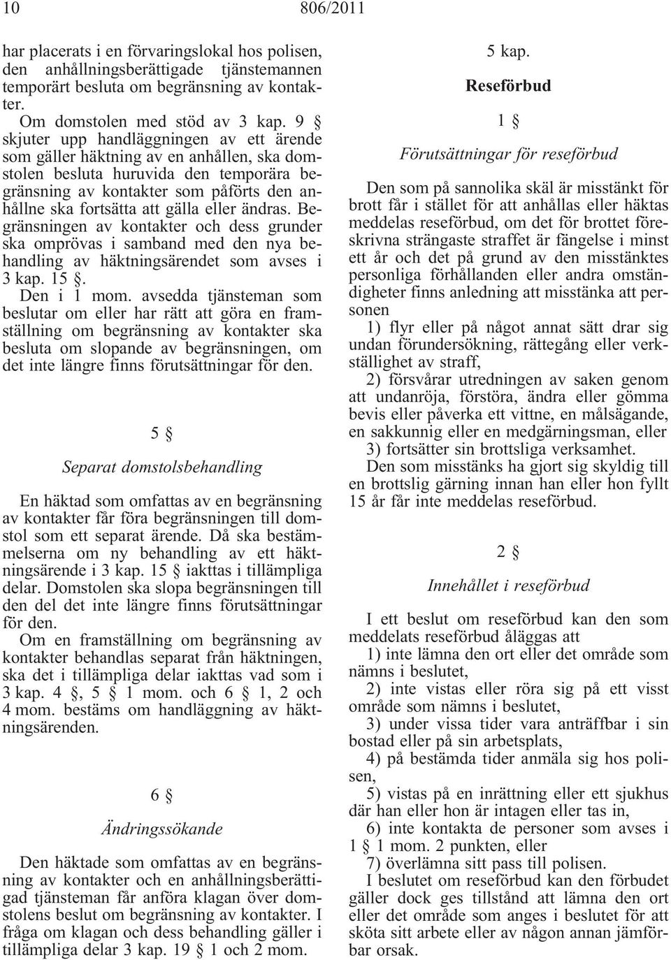 eller ändras. Begränsningen av kontakter och dess grunder ska omprövas i samband med den nya behandling av häktningsärendet som avses i 3 kap. 15. Den i 1 mom.