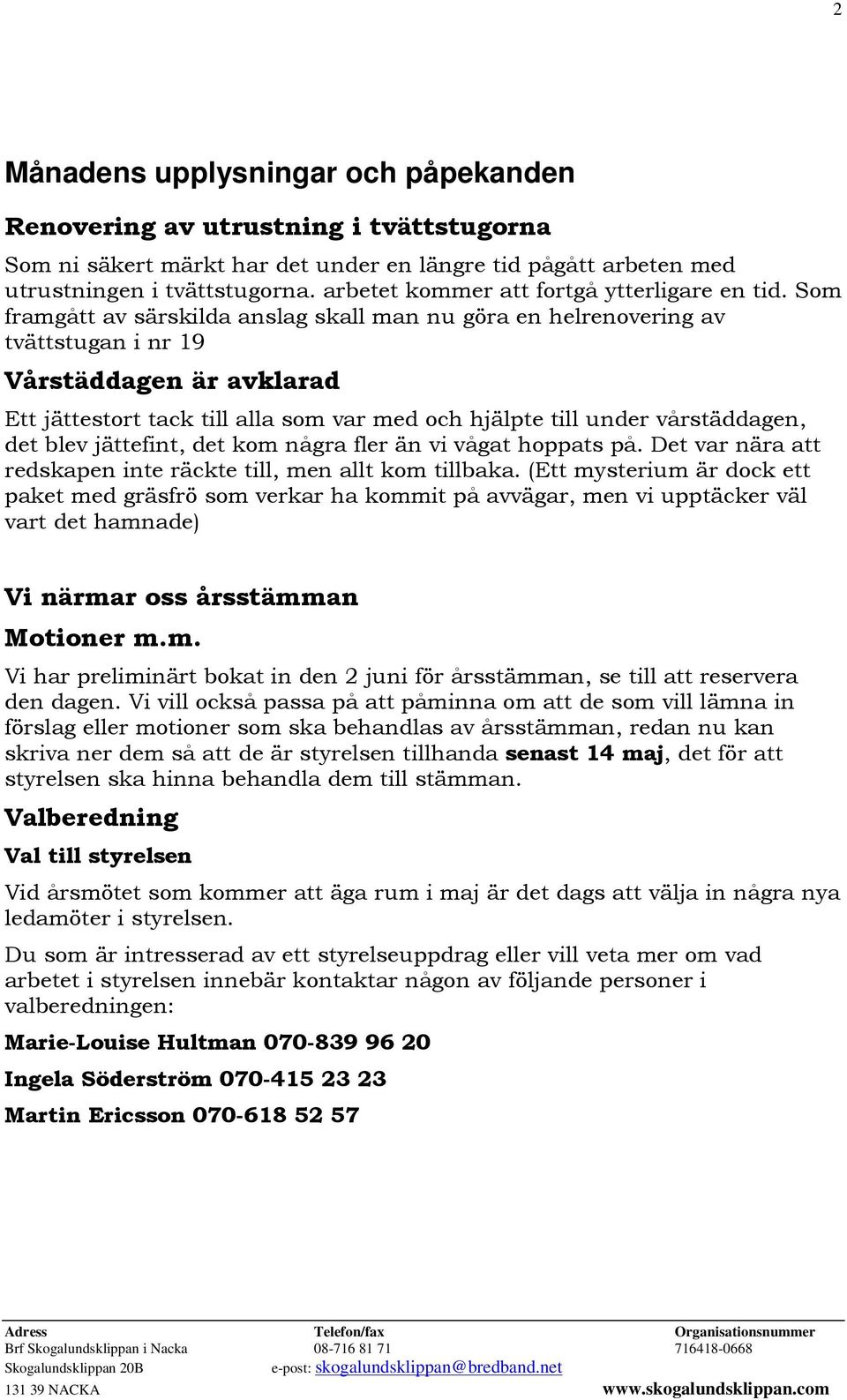 Som framgått av särskilda anslag skall man nu göra en helrenovering av tvättstugan i nr 19 Vårstäddagen är avklarad Ett jättestort tack till alla som var med och hjälpte till under vårstäddagen, det