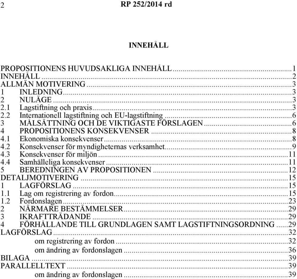 4 Samhälleliga konsekvenser...11 5 BEREDNINGEN AV PROPOSITIONEN...12 DETALJMOTIVERING...15 1 LAGFÖRSLAG...15 1.1 Lag om registrering av fordon...15 1.2 Fordonslagen...23 2 NÄRMARE BESTÄMMELSER.