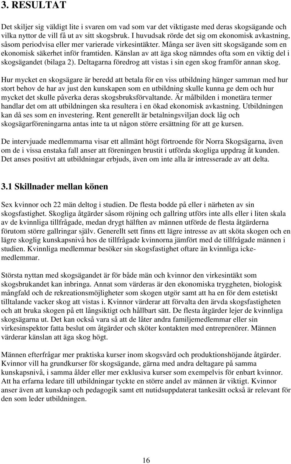 Känslan av att äga skog nämndes ofta som en viktig del i skogsägandet (bilaga 2). Deltagarna föredrog att vistas i sin egen skog framför annan skog.