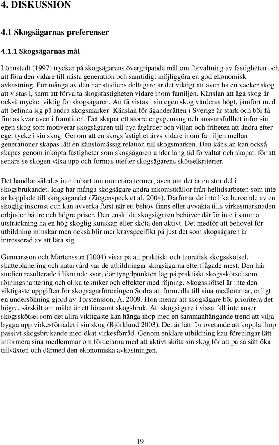 1 Skogsägarnas mål Lönnstedt (1997) trycker på skogsägarens övergripande mål om förvaltning av fastigheten och att föra den vidare till nästa generation och samtidigt möjliggöra en god ekonomisk