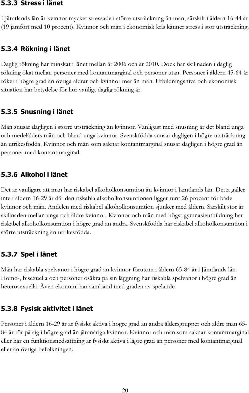 Dock har skillnaden i daglig rökning ökat mellan personer med kontantmarginal och personer utan. Personer i åldern 45-64 år röker i högre grad än övriga åldrar och kvinnor mer än män.