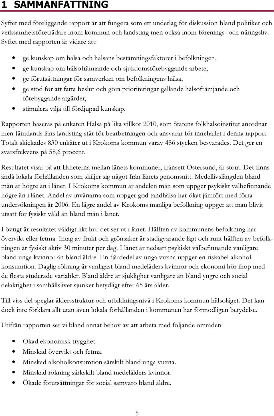 Syftet med rapporten är vidare att: ge kunskap om hälsa och hälsans bestämningsfaktorer i befolkningen, ge kunskap om hälsofrämjande och sjukdomsförebyggande arbete, ge förutsättningar för samverkan