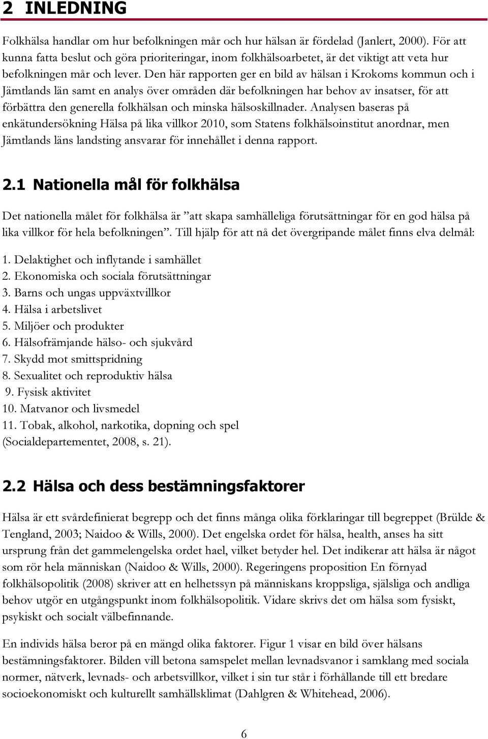 Den här rapporten ger en bild av hälsan i Krokoms kommun och i Jämtlands län samt en analys över områden där befolkningen har behov av insatser, för att förbättra den generella folkhälsan och minska