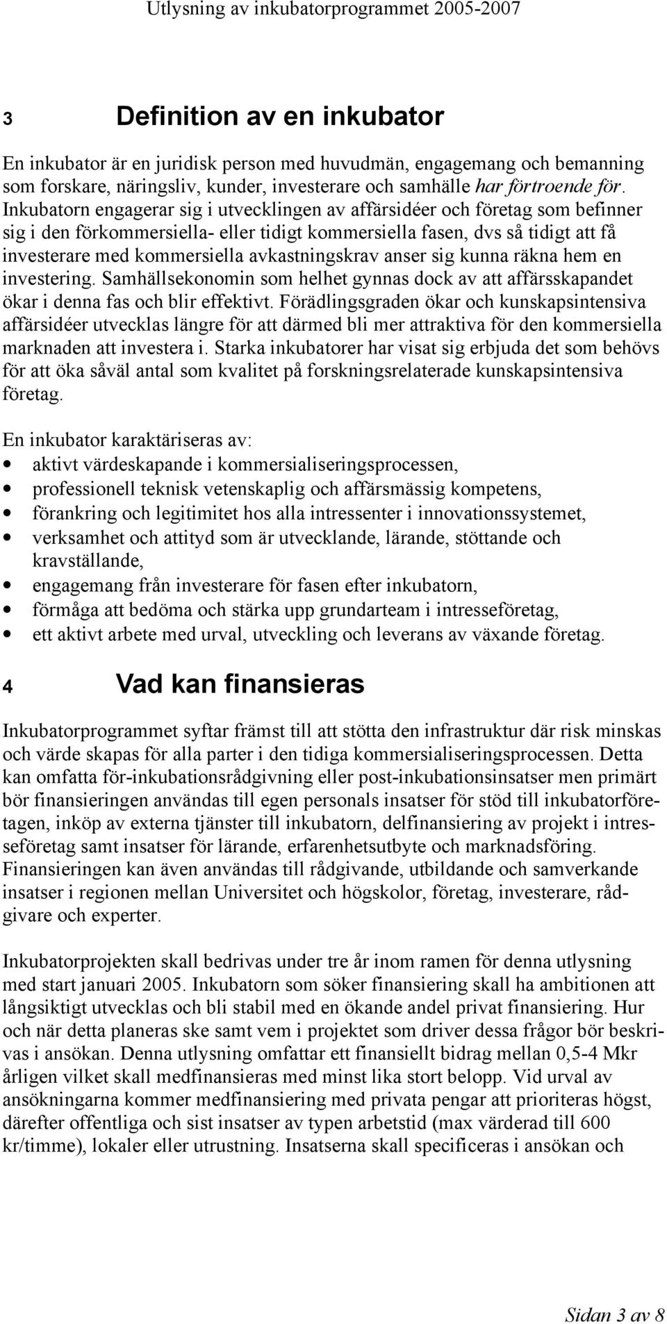 avkastningskrav anser sig kunna räkna hem en investering. Samhällsekonomin som helhet gynnas dock av att affärsskapandet ökar i denna fas och blir effektivt.