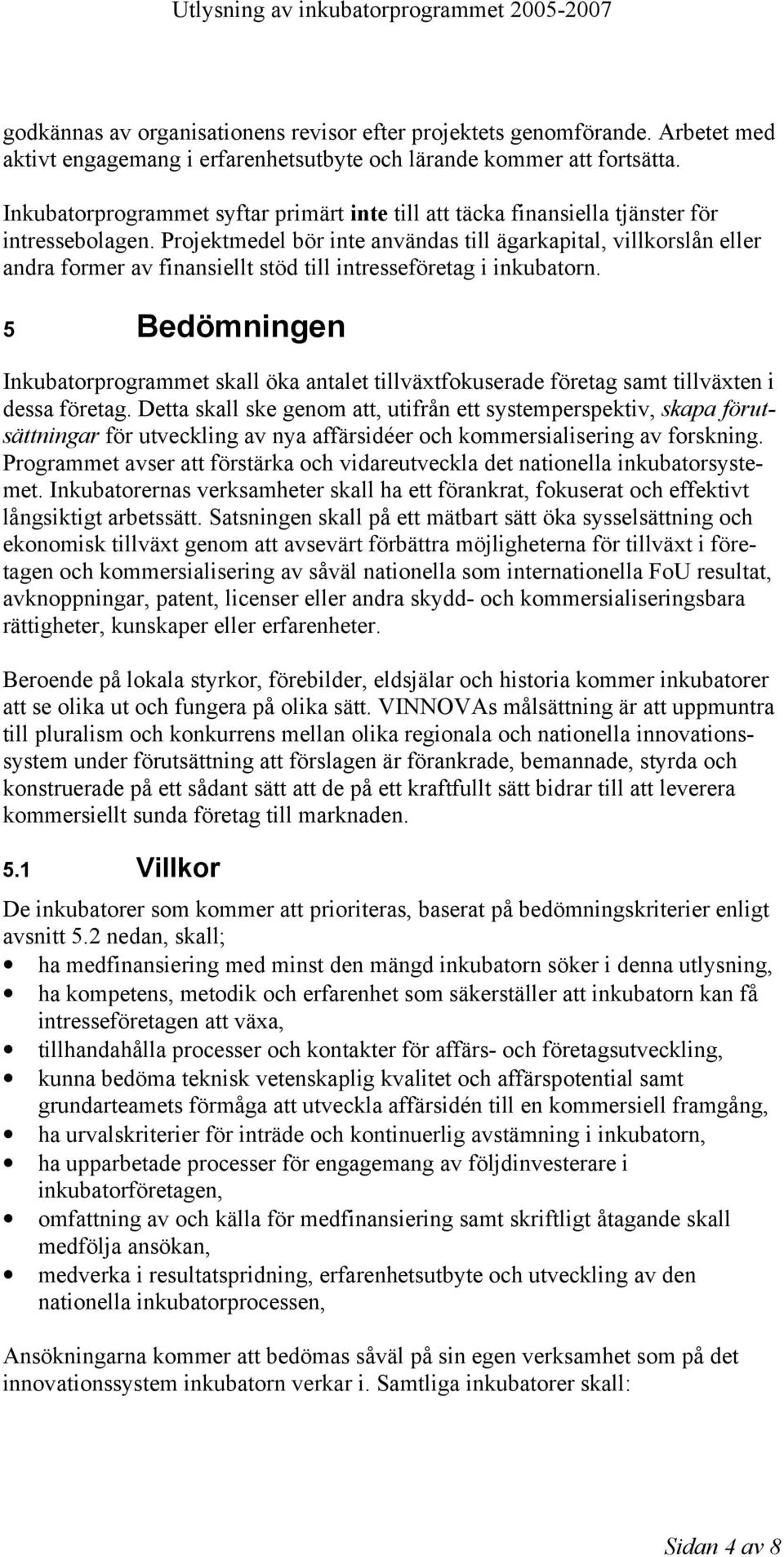 Projektmedel bör inte användas till ägarkapital, villkorslån eller andra former av finansiellt stöd till intresseföretag i inkubatorn.