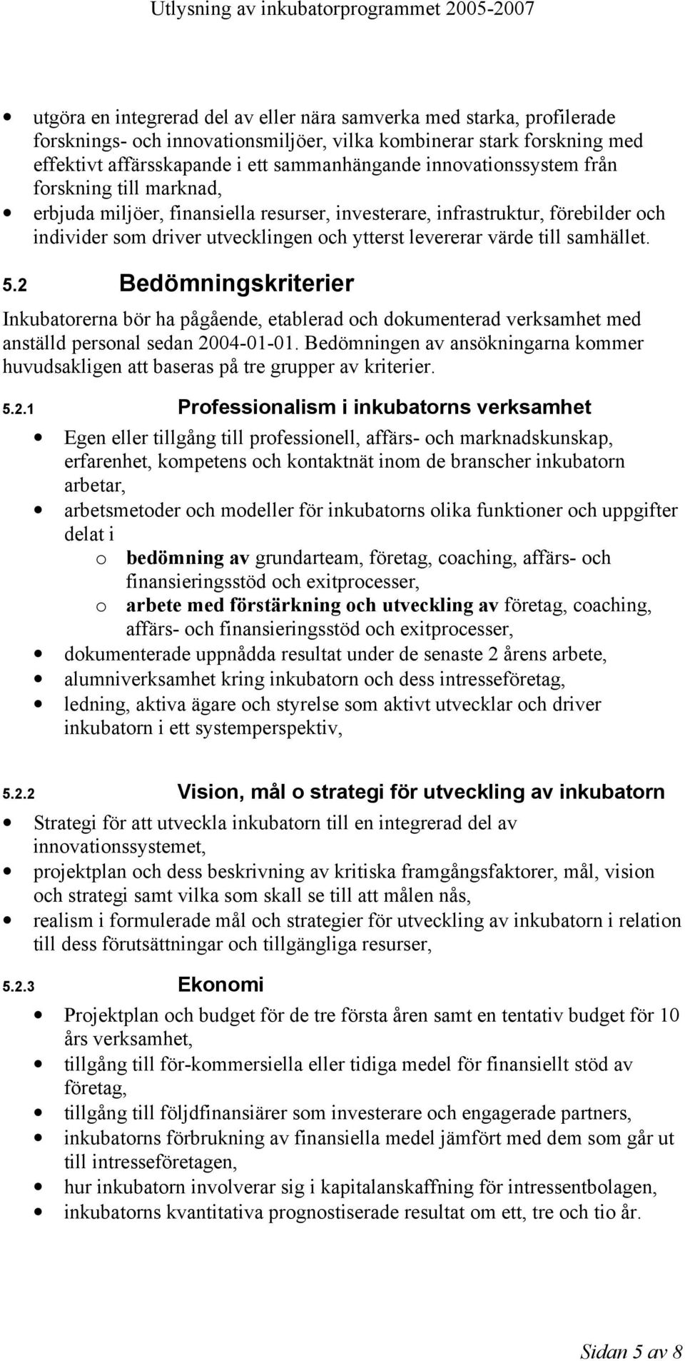 samhället. 5.2 Bedömningskriterier Inkubatorerna bör ha pågående, etablerad och dokumenterad verksamhet med anställd personal sedan 2004-01-01.