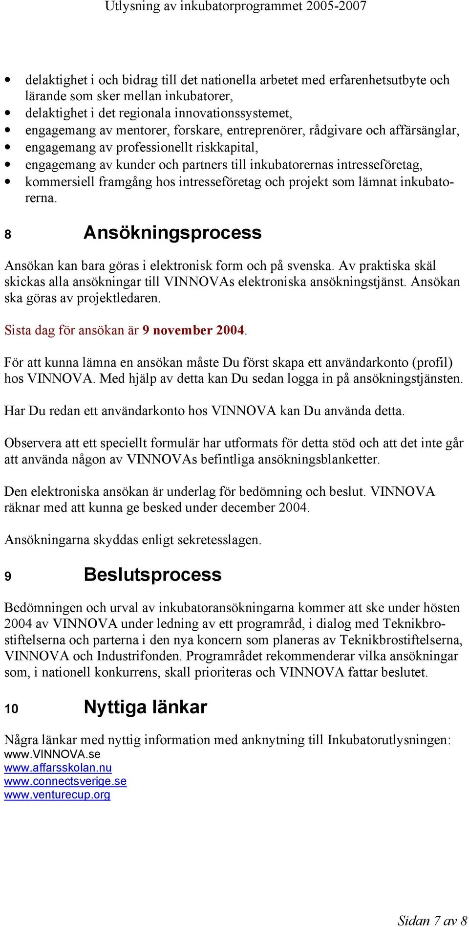 och projekt som lämnat inkubatorerna. 8 Ansökningsprocess Ansökan kan bara göras i elektronisk form och på svenska.